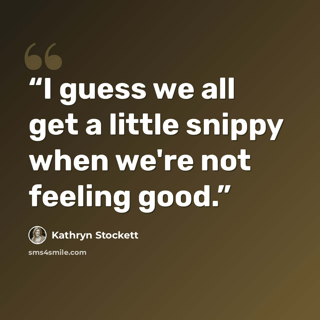 “I guess we all get a little snippy when we're not feeling good.” quote by Kathryn Stockett
