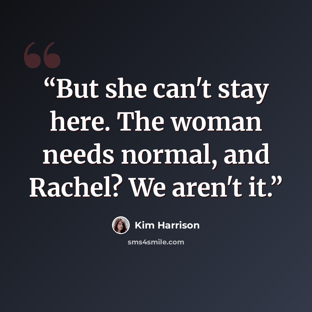 “But she can't stay here. The woman needs normal, and Rachel? We aren't it.” quote by Kim Harrison