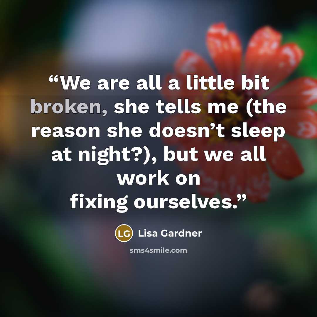 “We are all a little bit broken, she tells me (the reason she doesn’t sleep at night?), but we all work on fixing ourselves.” quote by Lisa Gardner