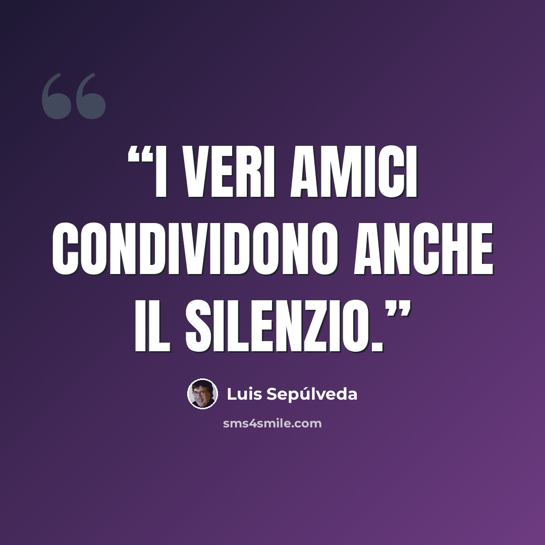 “I veri amici condividono anche il silenzio.” quote by Luis Sepúlveda