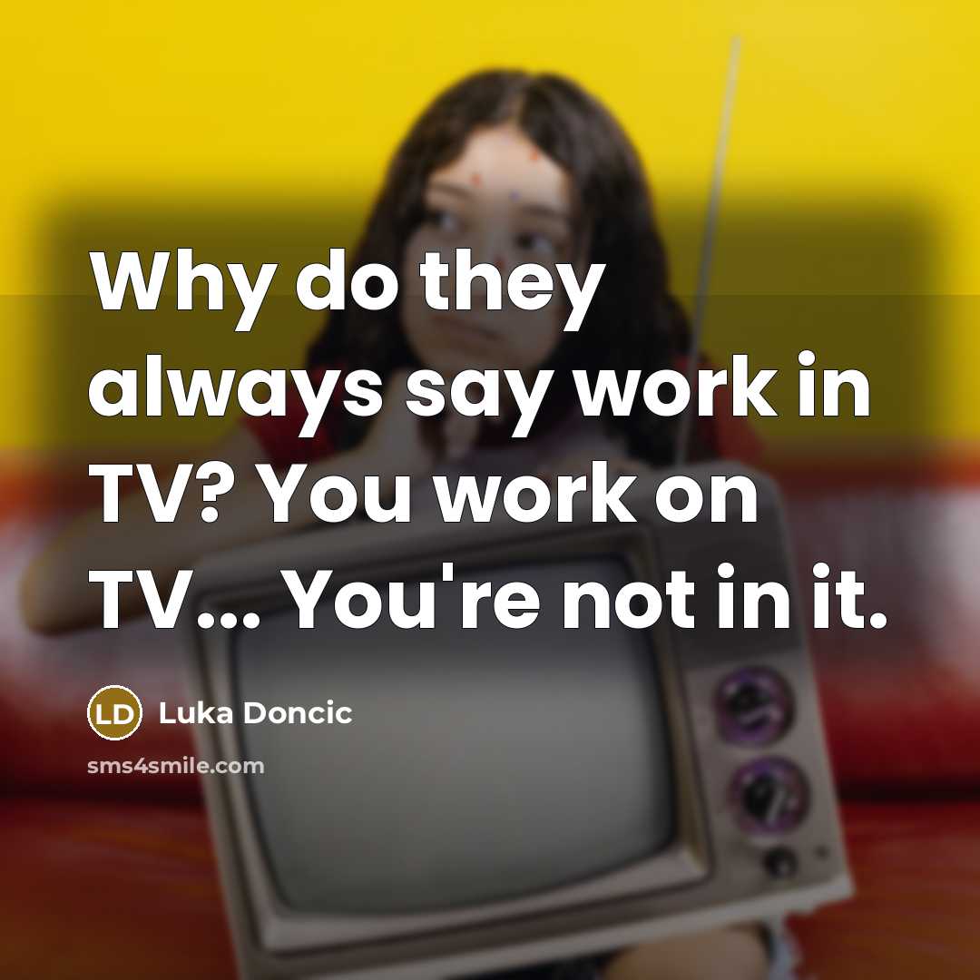 “Why do they always say work in TV? You work on TV... You're not in it.” quote by Luka Doncic
