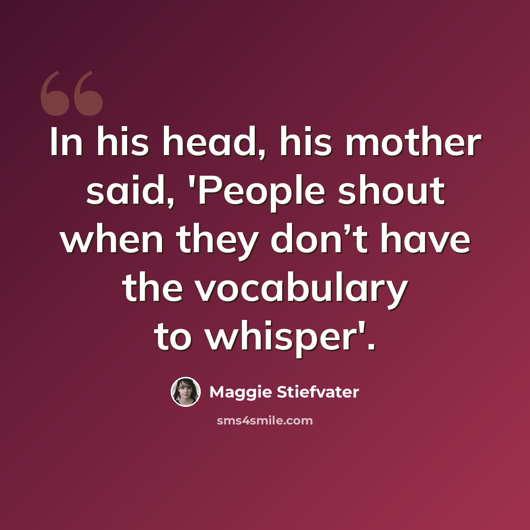 “In his head, his mother said, 'People shout when they don’t have the vocabulary to whisper'.” quote by Maggie Stiefvater
