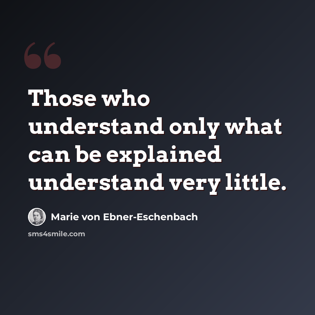 “Those who understand only what can be explained understand very little.” quote by Marie von Ebner-Eschenbach