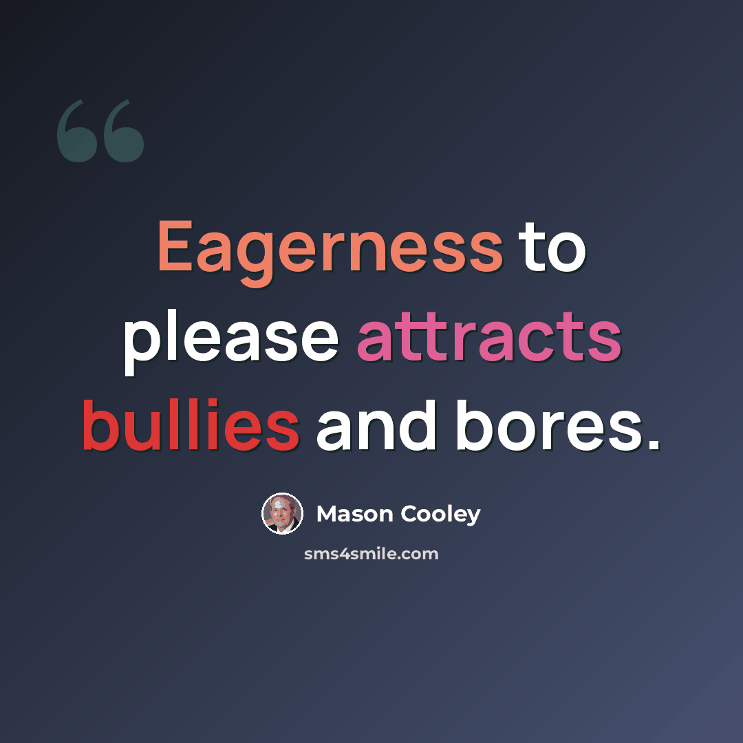 “Eagerness to please attracts bullies and bores.” quote by Mason Cooley
