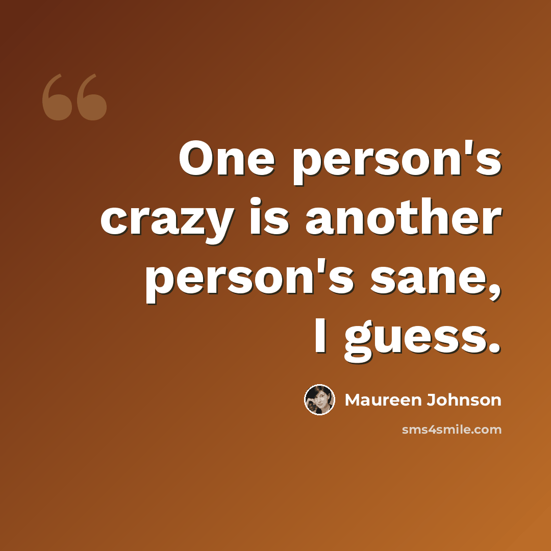 “One person's crazy is another person's sane, I guess.” quote by Maureen Johnson