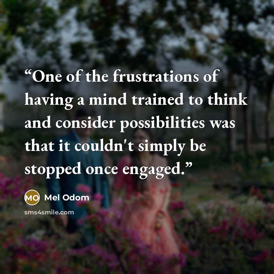 “One of the frustrations of having a mind trained to think and consider possibilities was that it couldn't simply be stopped once engaged.” quote by Mel Odom