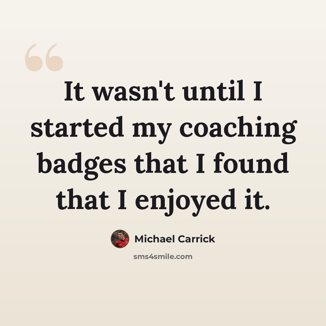 “It wasn't until I started my coaching badges that I found that I enjoyed it.” quote by Michael Carrick