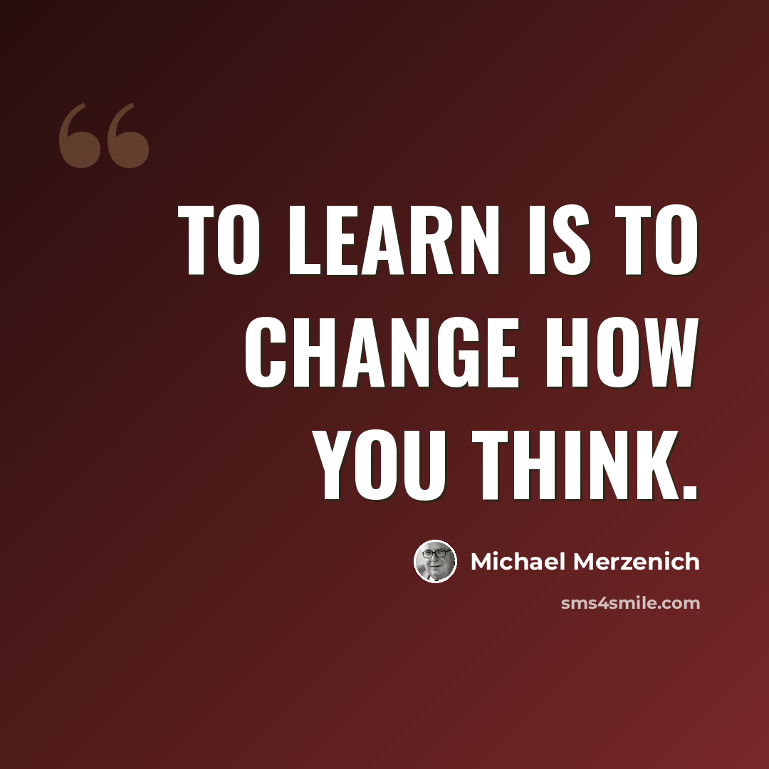 “To learn is to change how you think.” quote by Michael Merzenich