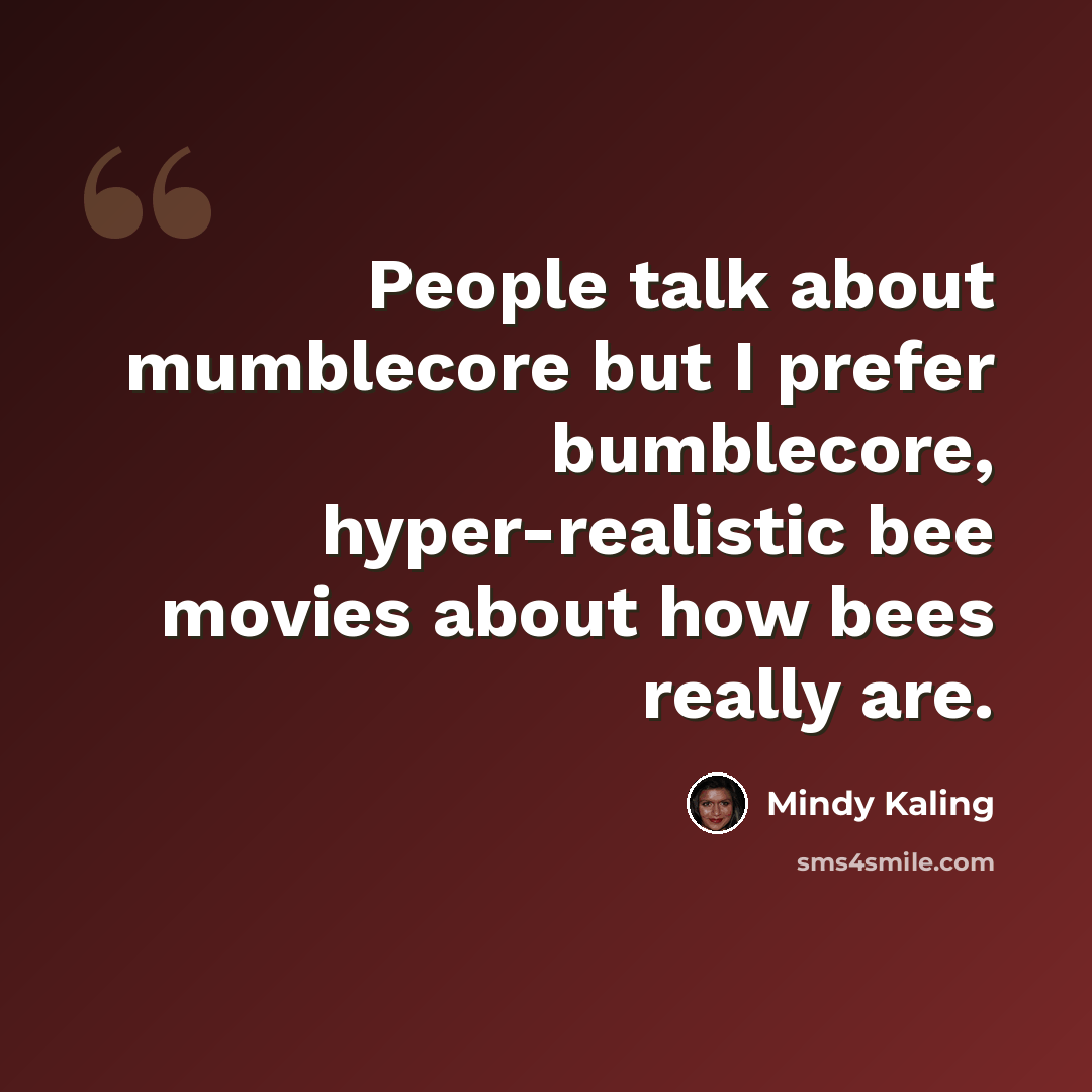 “People talk about mumblecore but I prefer bumblecore, hyper-realistic bee movies about how bees really are.” quote by Mindy Kaling
