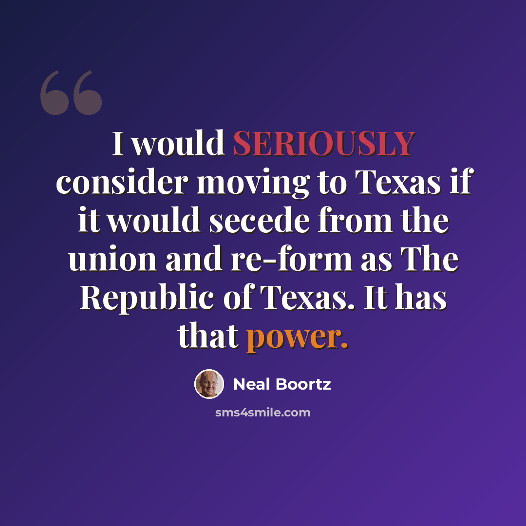 “I would SERIOUSLY consider moving to Texas if it would secede from the union and re-form as The Republic of Texas. It has that power.” quote by Neal Boortz