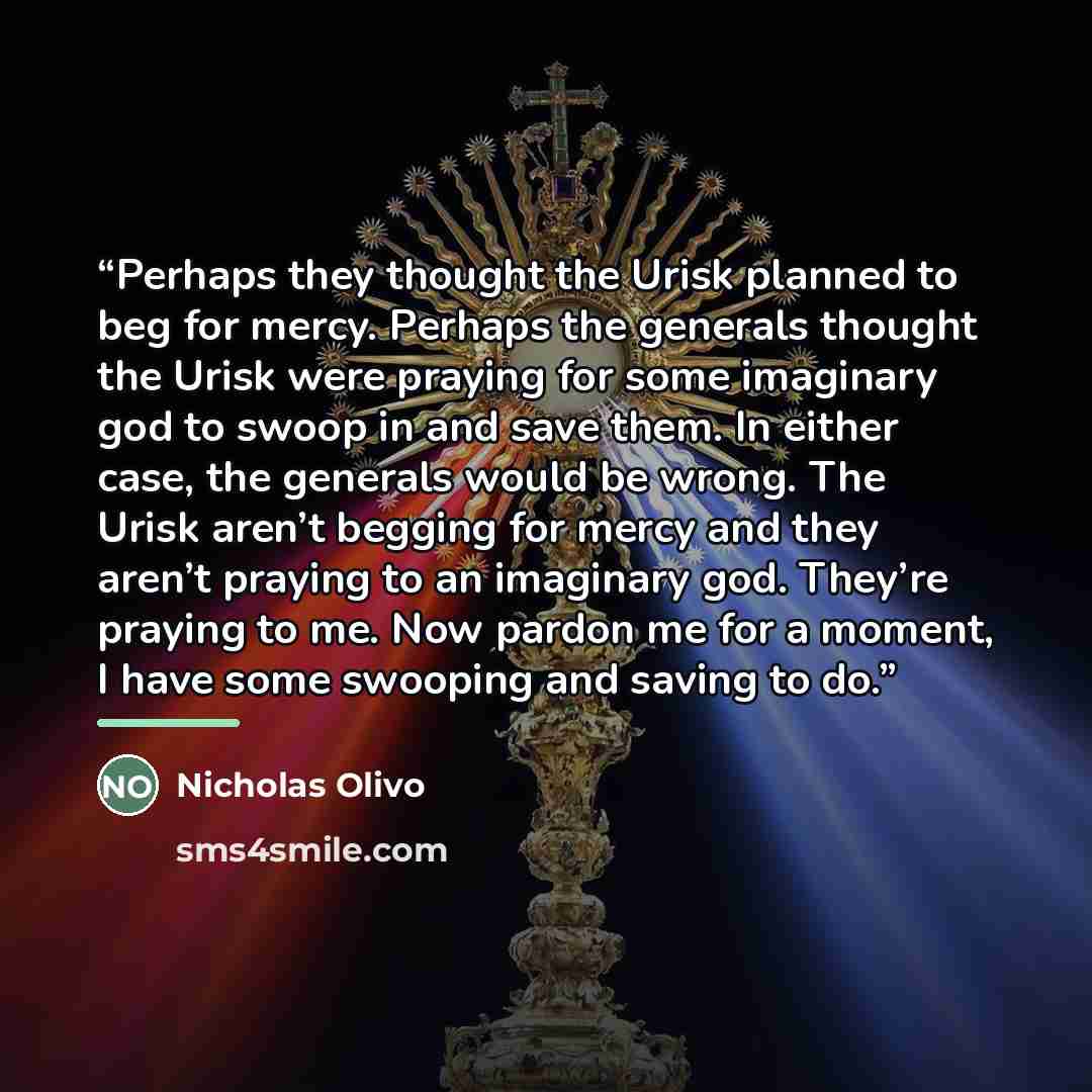 “Perhaps they thought the Urisk planned to beg for mercy. Perhaps the generals thought the Urisk were praying for some imaginary god to swoop in and save them. In either case, the generals would be wrong. The Urisk aren’t begging for mercy and they aren’t praying to an imaginary god. They’re…” quote by Nicholas Olivo