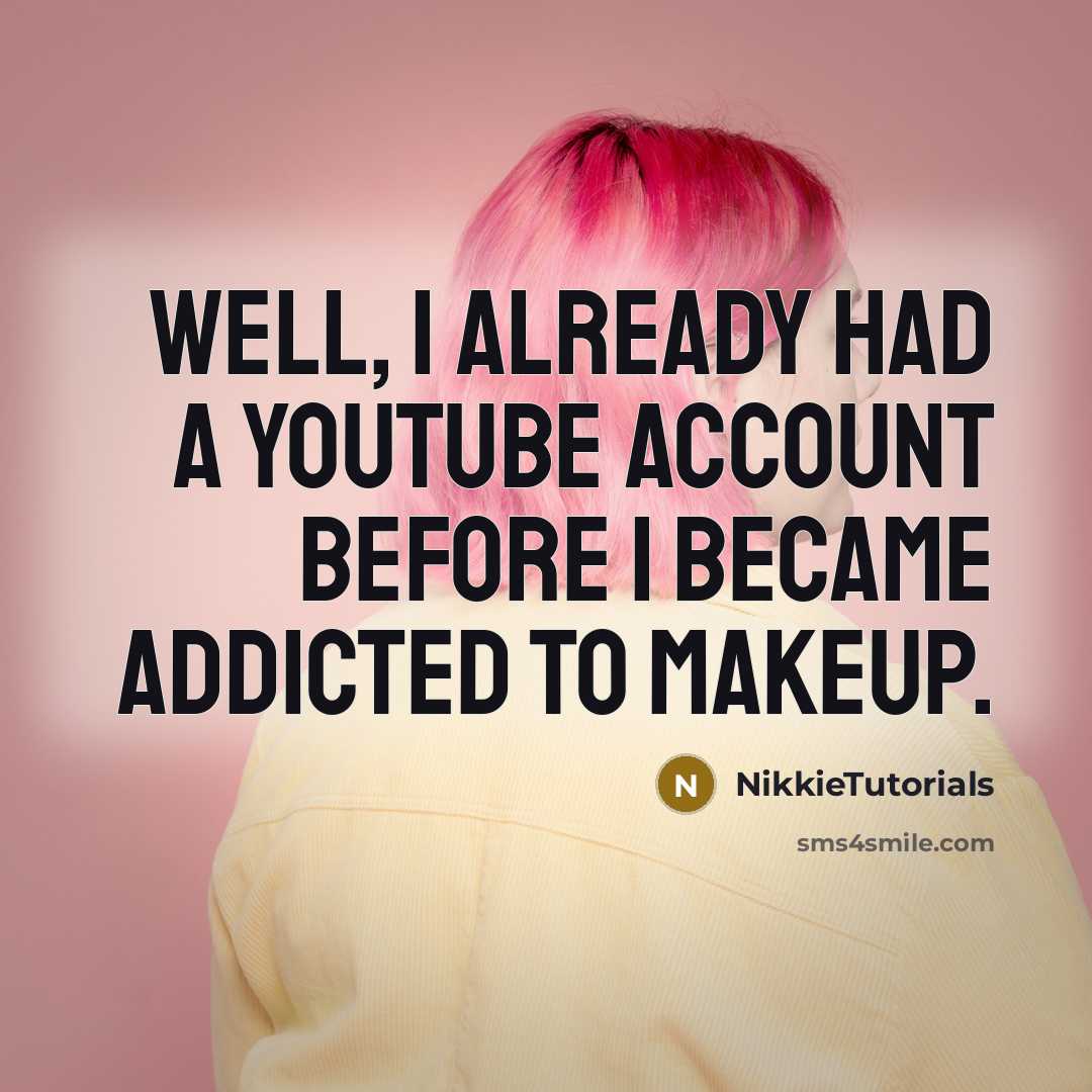 “Well, I already had a YouTube account before I became addicted to makeup.” quote by NikkieTutorials