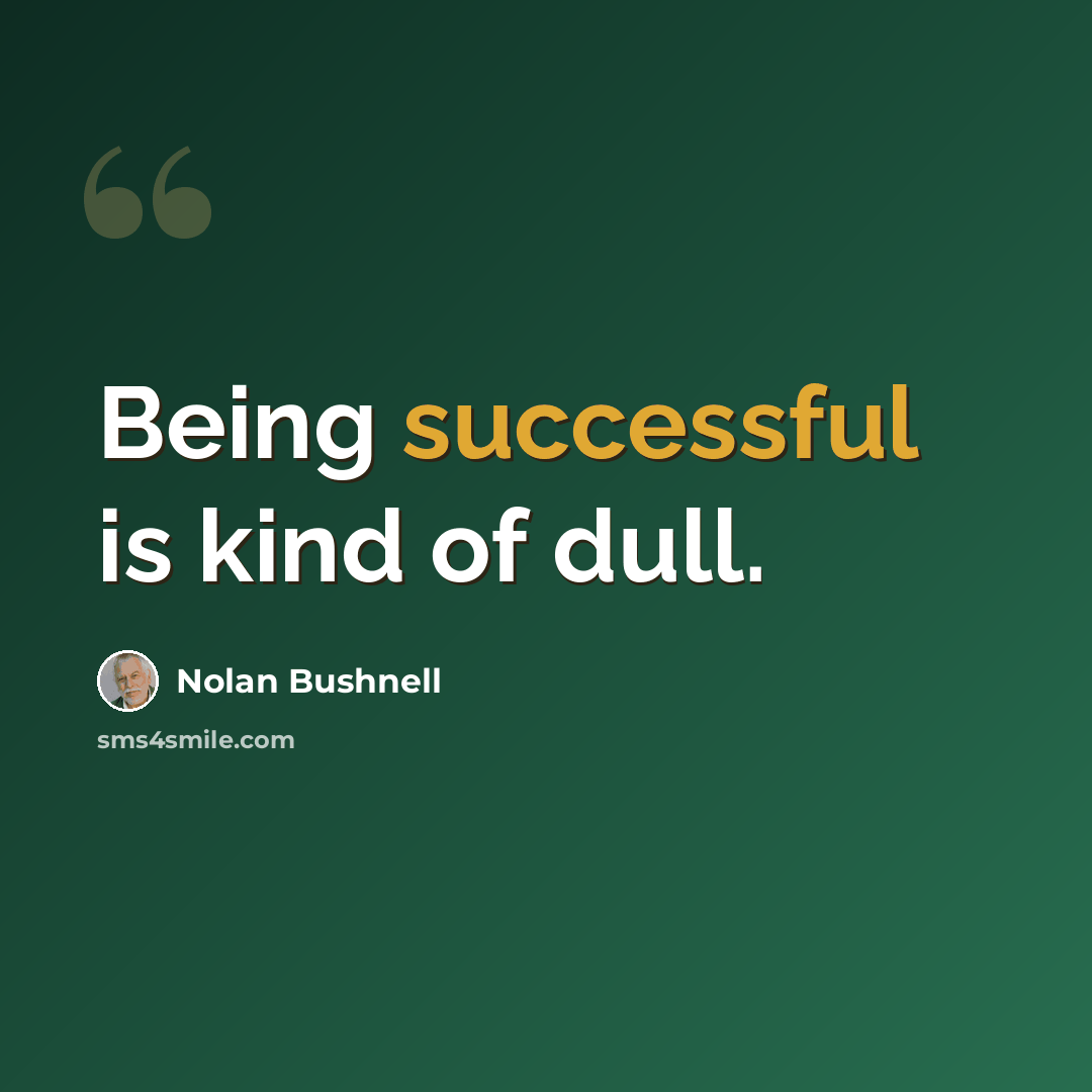 “Being successful is kind of dull.” quote by Nolan Bushnell