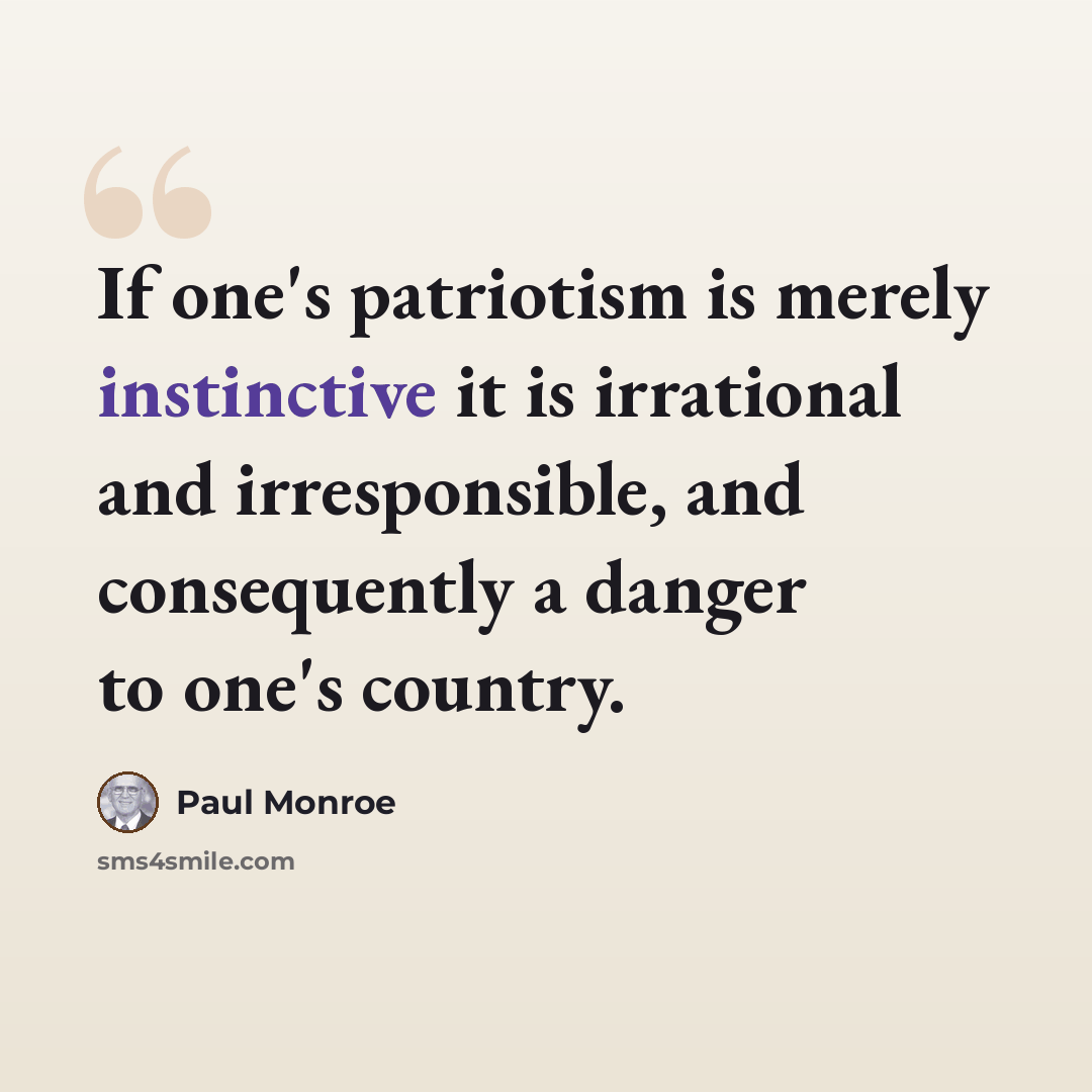 “If one's patriotism is merely instinctive it is irrational and irresponsible, and consequently a danger to one's country.” quote by Paul Monroe