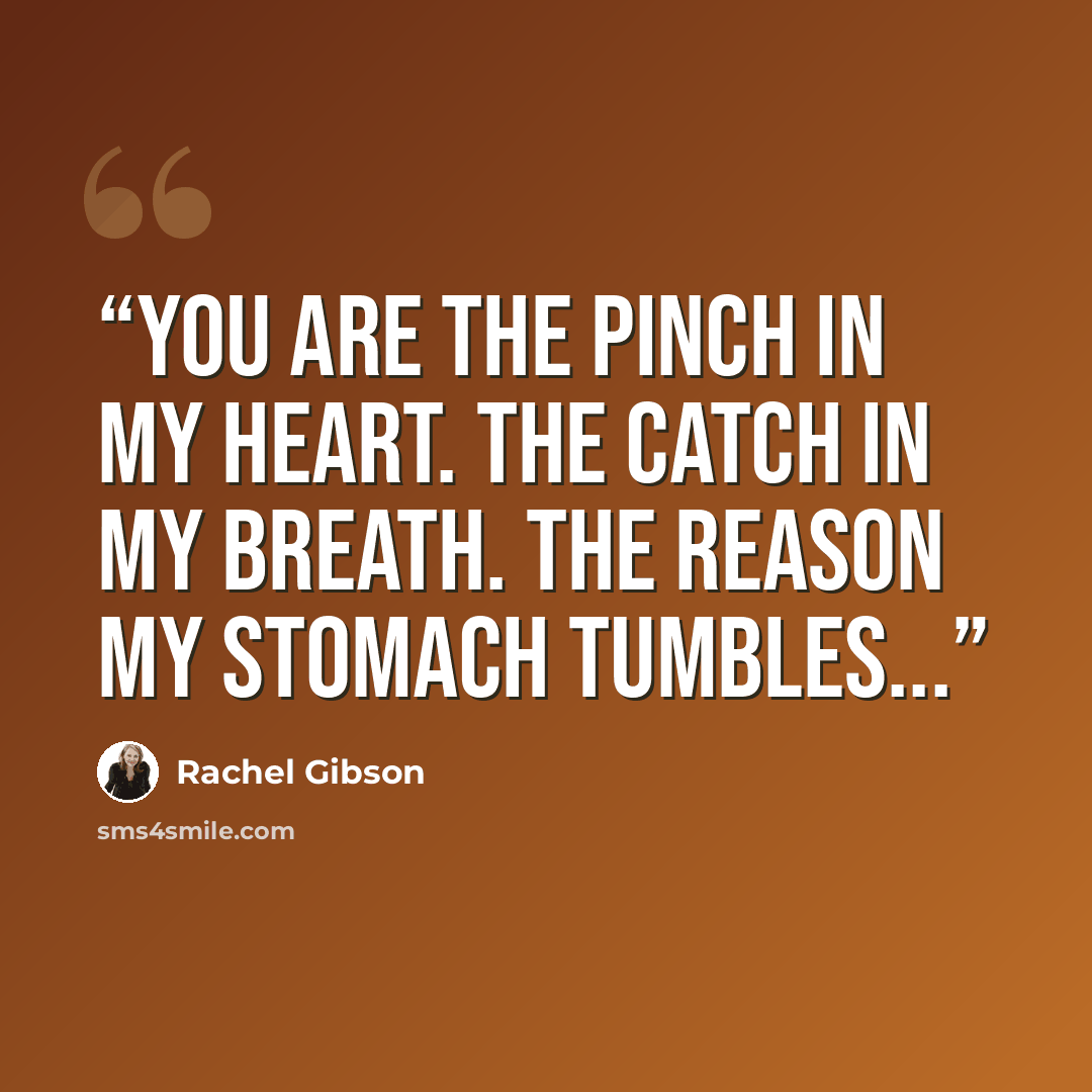 “You are the pinch in my heart. The catch in my breath. The reason my stomach tumbles...” quote by Rachel Gibson