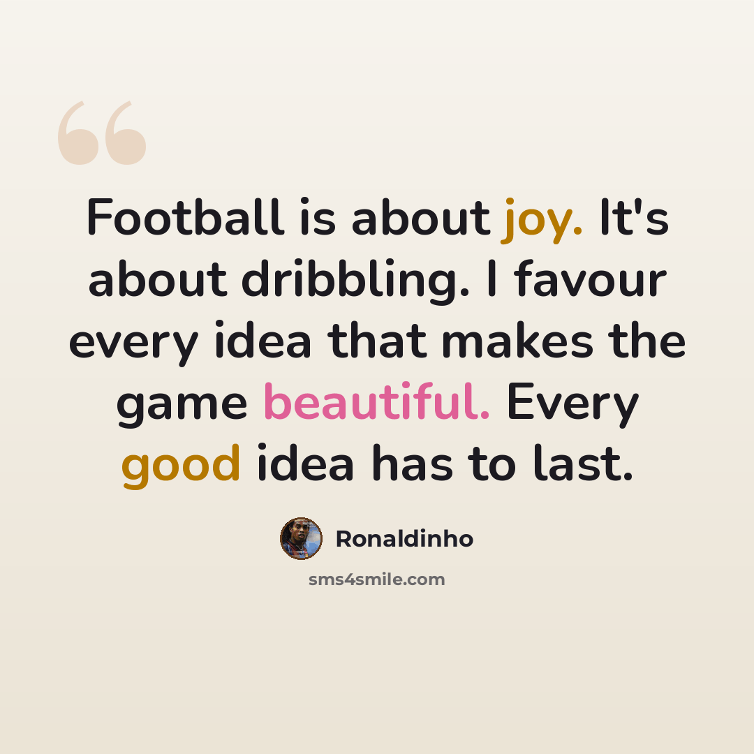 “Football is about joy. It's about dribbling. I favour every idea that makes the game beautiful. Every good idea has to last.” quote by Ronaldinho