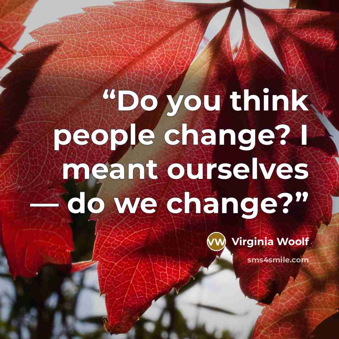 “Do you think people change? I meant ourselves — do we change?” quote by Virginia Woolf