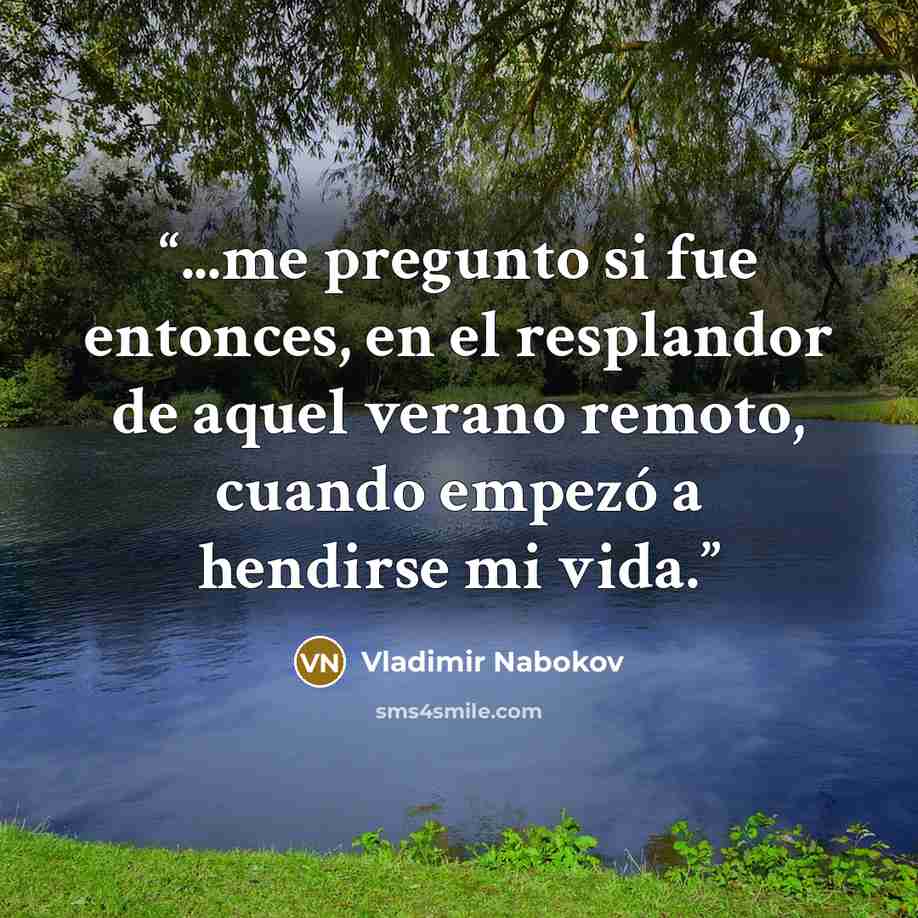 “...me pregunto si fue entonces, en el resplandor de aquel verano remoto, cuando empezó a hendirse mi vida.” quote by Vladimir Nabokov