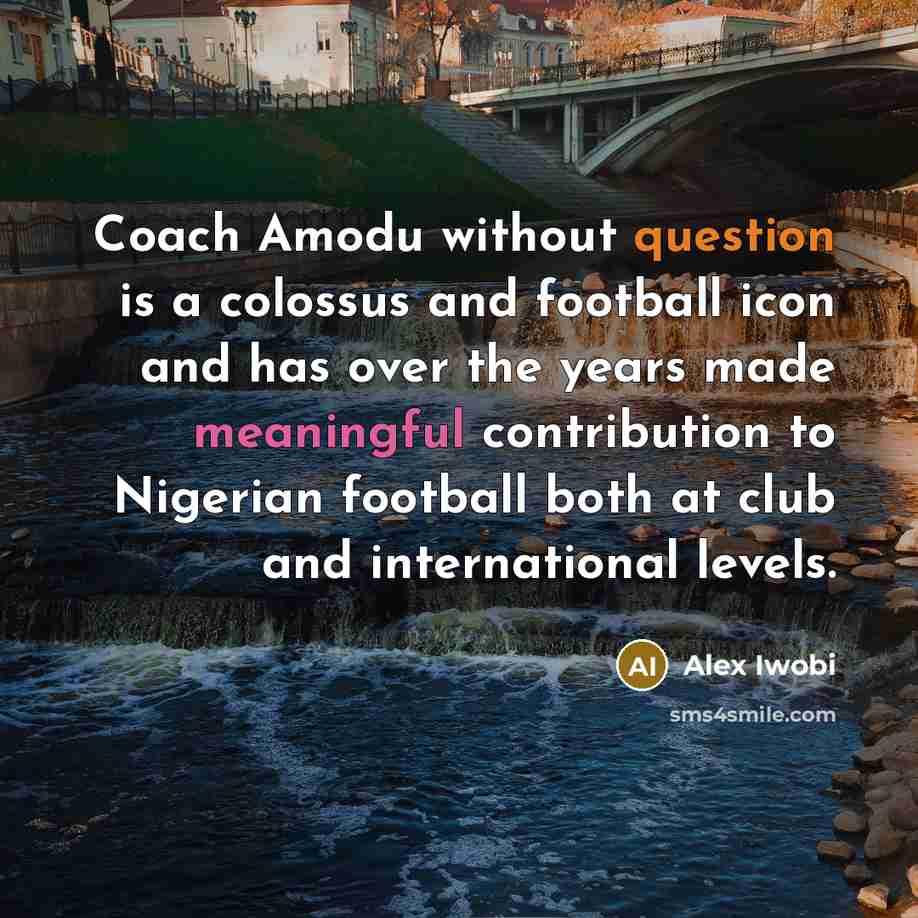 “Coach Amodu without question is a colossus and football icon and has over the years made meaningful contribution to Nigerian football both at club and international levels.” quote by Alex Iwobi
