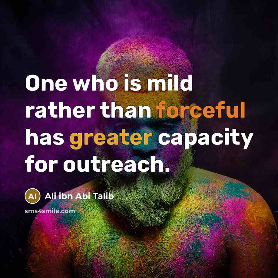 “One who is mild rather than forceful has greater capacity for outreach.” quote by Ali ibn Abi Talib