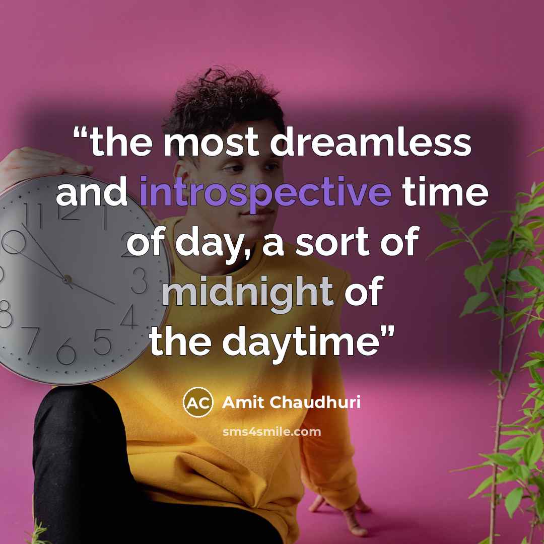 “the most dreamless and introspective time of day, a sort of midnight of the daytime” quote by Amit Chaudhuri