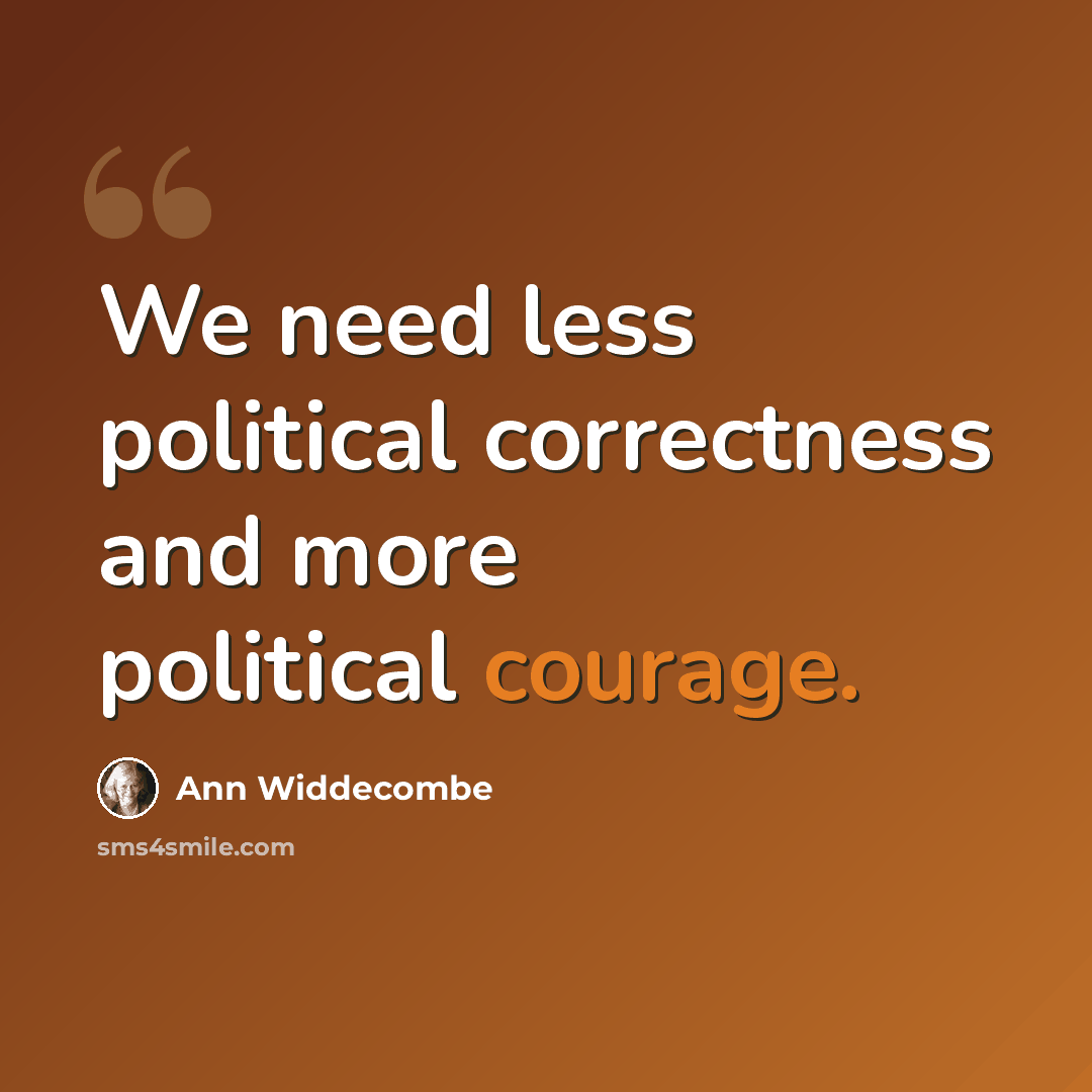 “We need less political correctness and more political courage.” quote by Ann Widdecombe