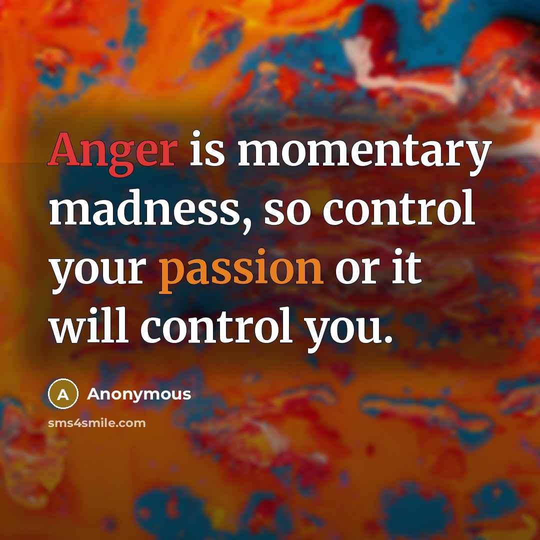 “Anger is momentary madness, so control your passion or it will control you.” quote by Anonymous