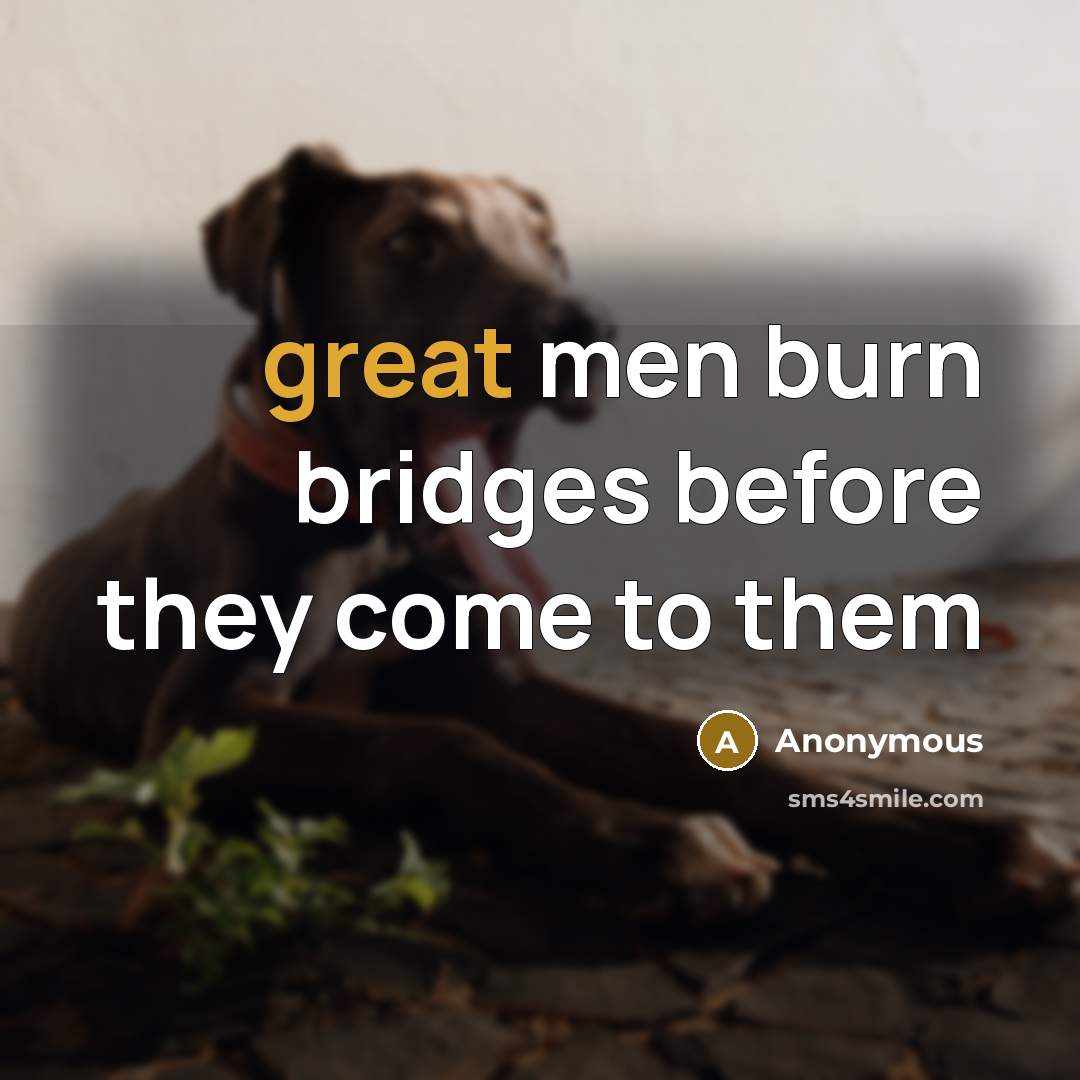 “great men burn bridges before they come to them” quote by Anonymous
