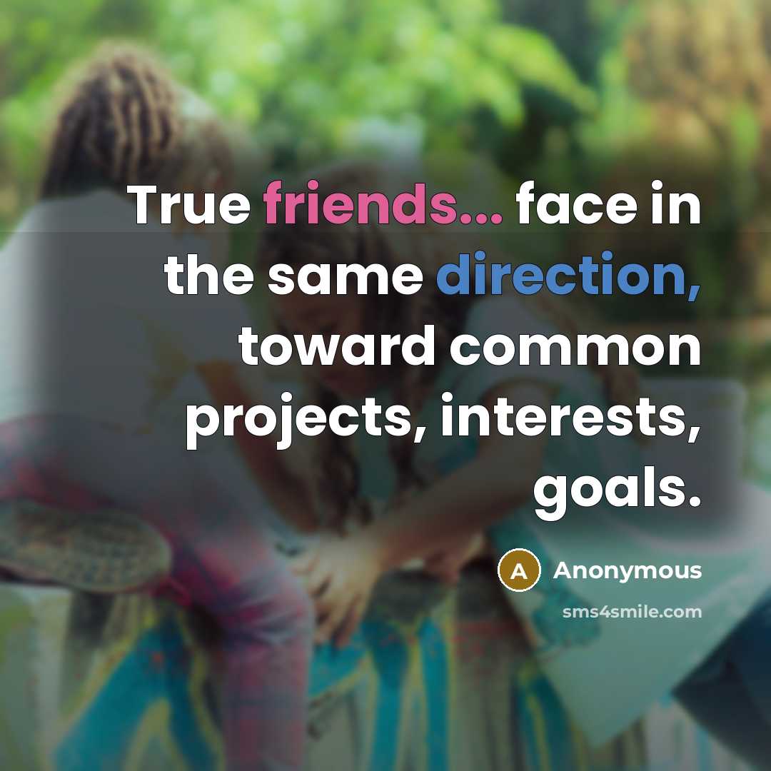 “True friends... face in the same direction, toward common projects, interests, goals.” quote by Anonymous