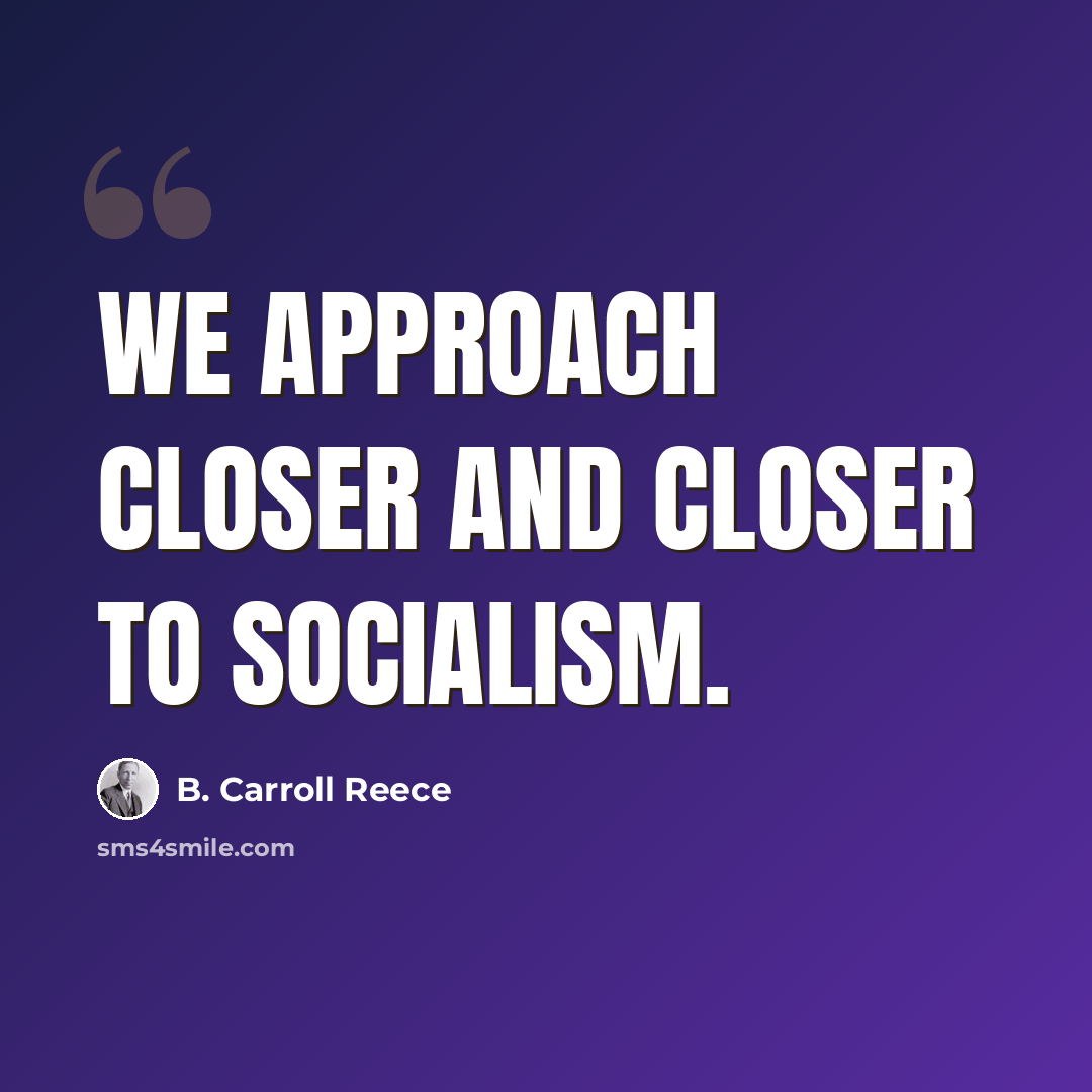 “We approach closer and closer to socialism.” quote by B. Carroll Reece
