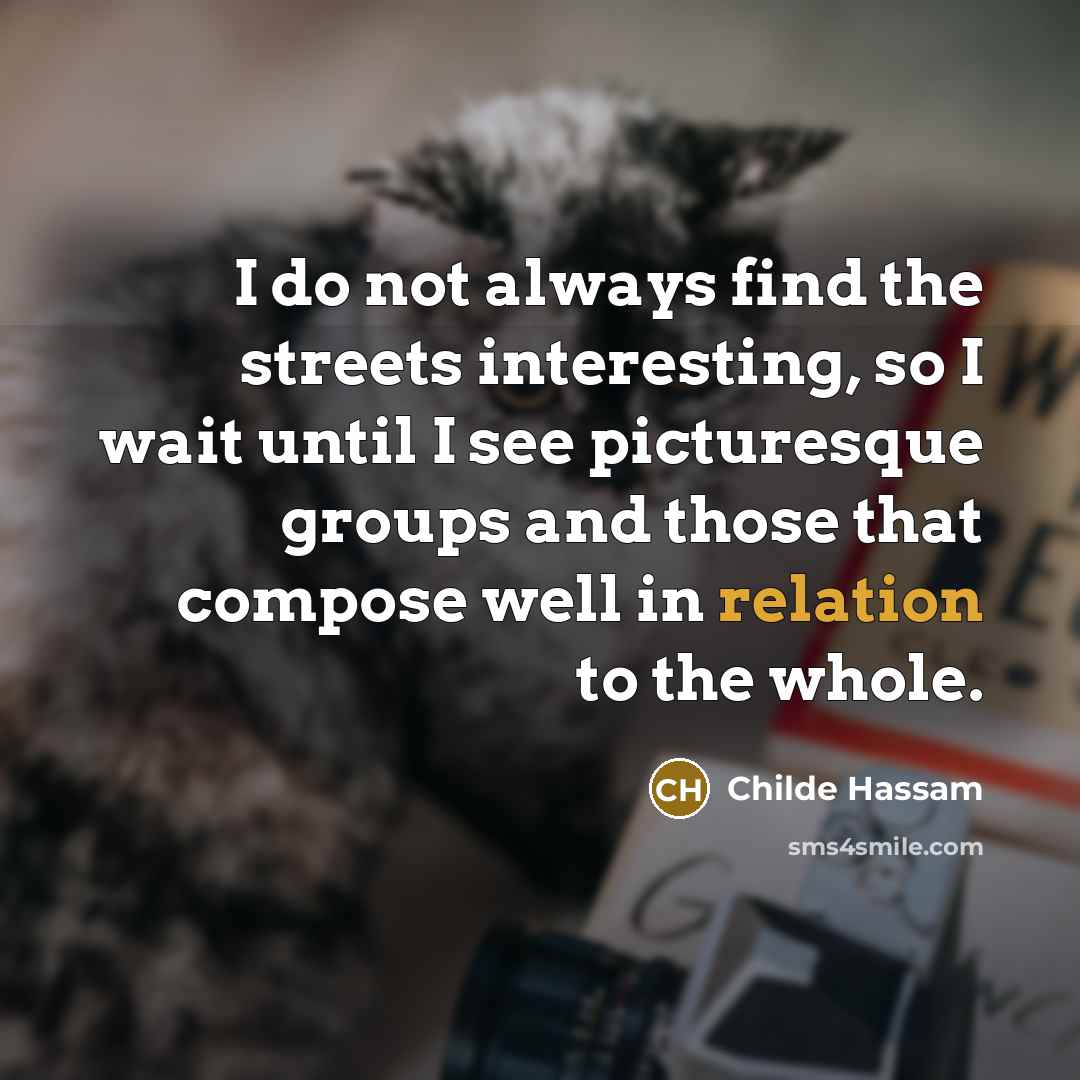 “I do not always find the streets interesting, so I wait until I see picturesque groups and those that compose well in relation to the whole.” quote by Childe Hassam