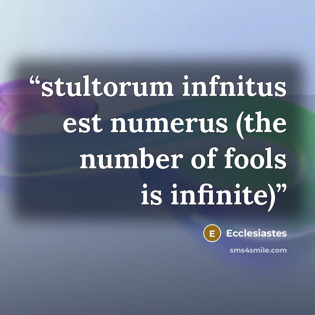 “stultorum infnitus est numerus (the number of fools is infinite)” quote by Ecclesiastes