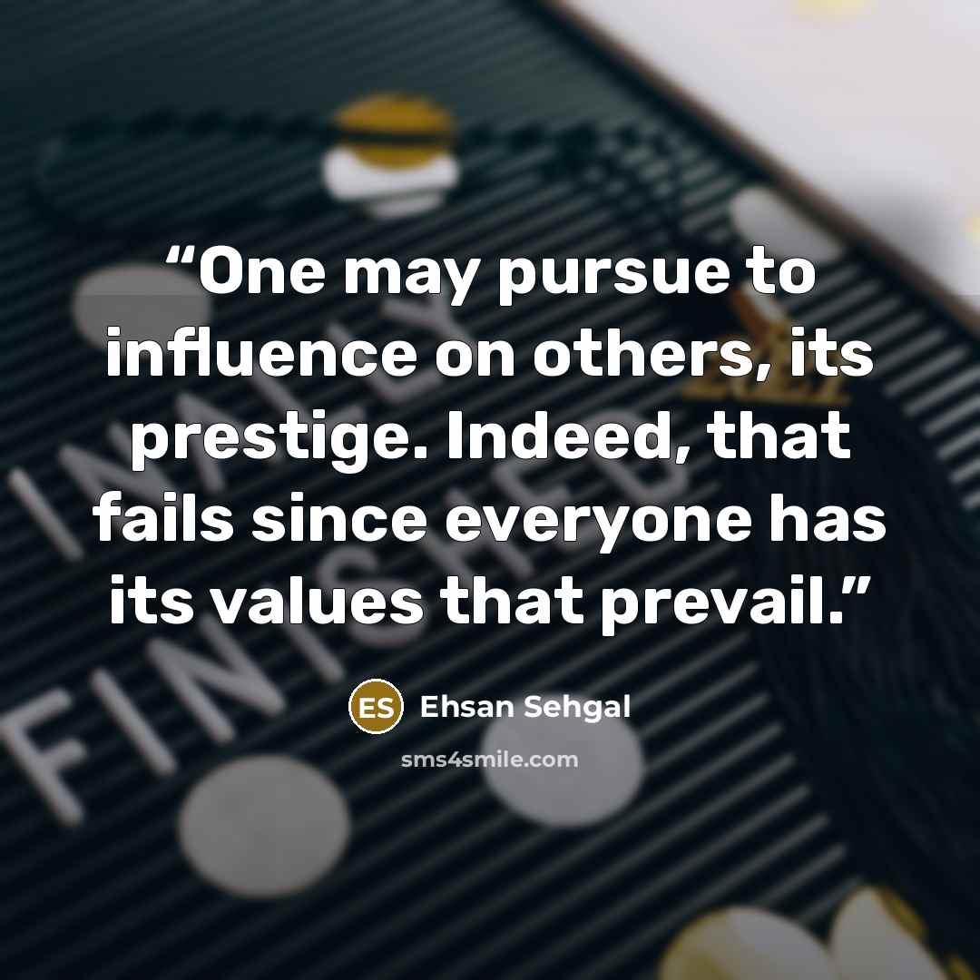 “One may pursue to influence on others, its prestige. Indeed, that fails since everyone has its values that prevail.” quote by Ehsan Sehgal