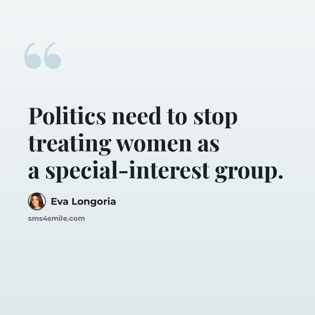 “Politics need to stop treating women as a special-interest group.” quote by Eva Longoria