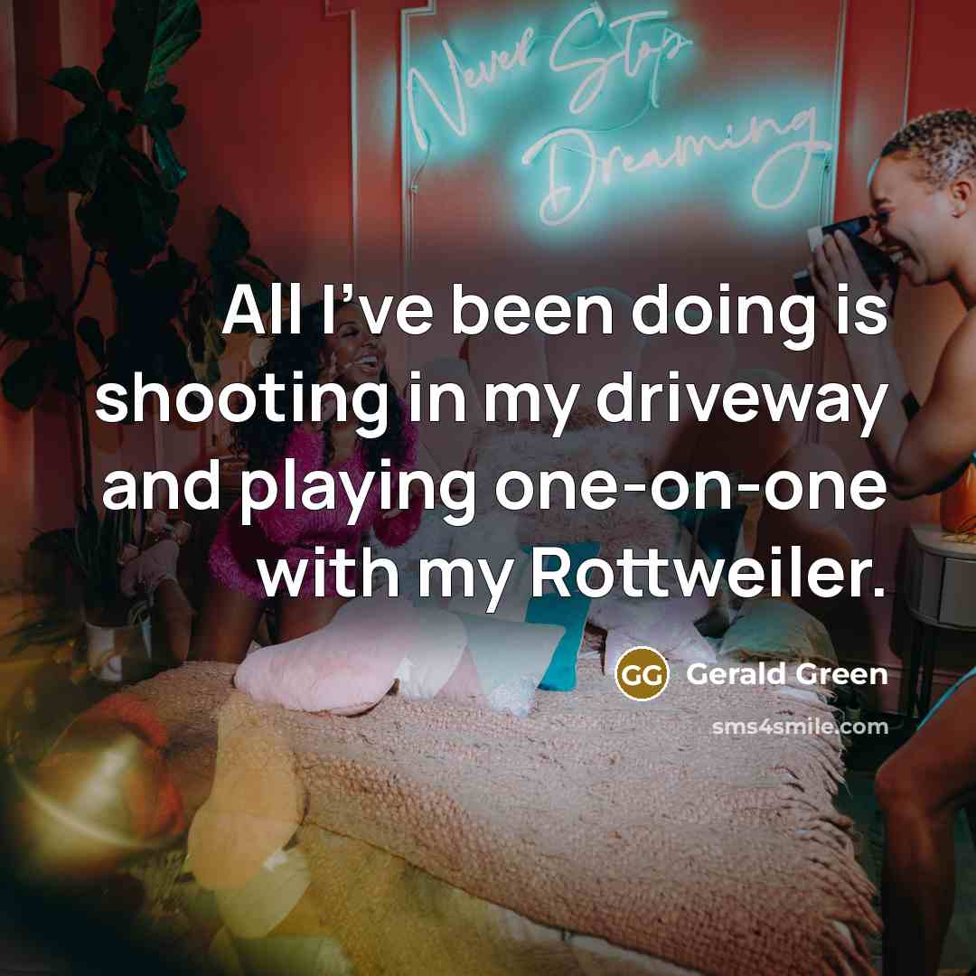 “All I've been doing is shooting in my driveway and playing one-on-one with my Rottweiler.” quote by Gerald Green