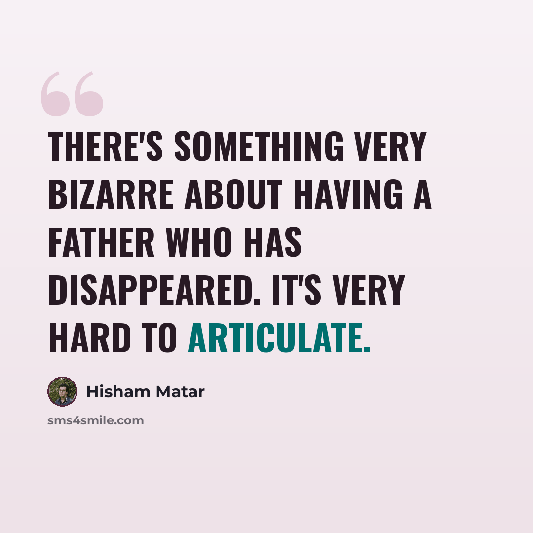 “There's something very bizarre about having a father who has disappeared. It's very hard to articulate.” quote by Hisham Matar