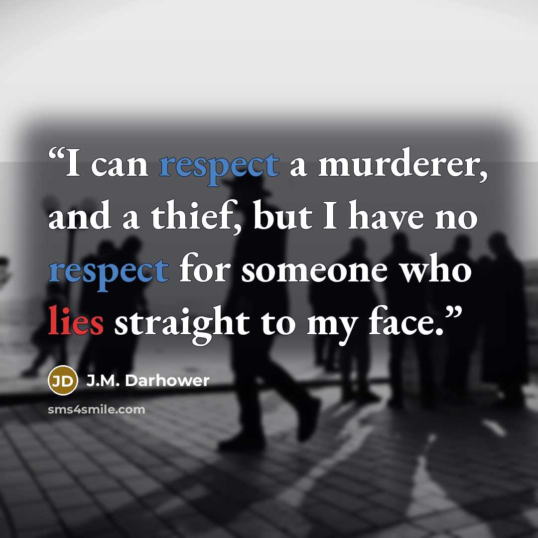 “I can respect a murderer, and a thief, but I have no respect for someone who lies straight to my face.” quote by J.M. Darhower