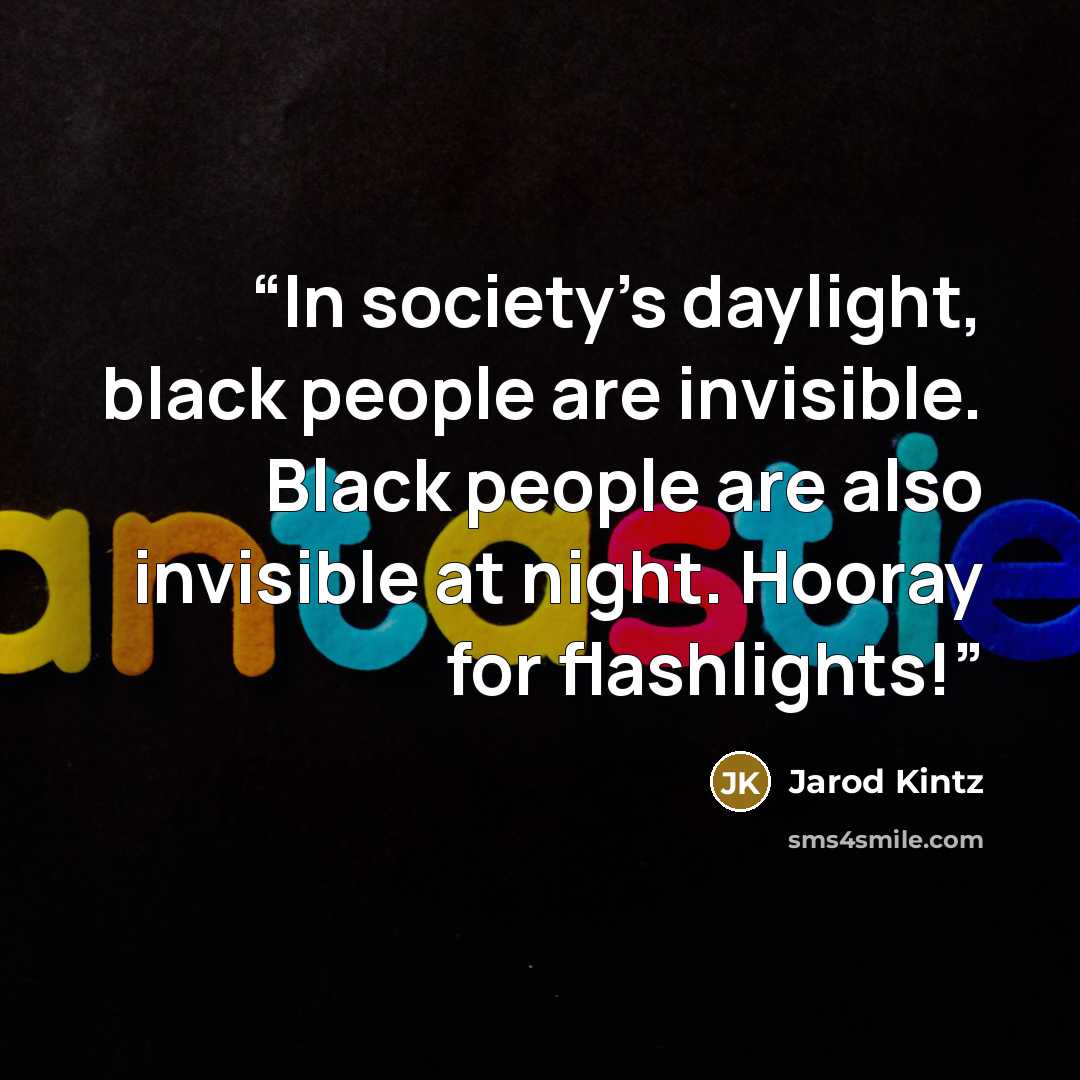 “In society’s daylight, black people are invisible. Black people are also invisible at night. Hooray for flashlights!” quote by Jarod Kintz