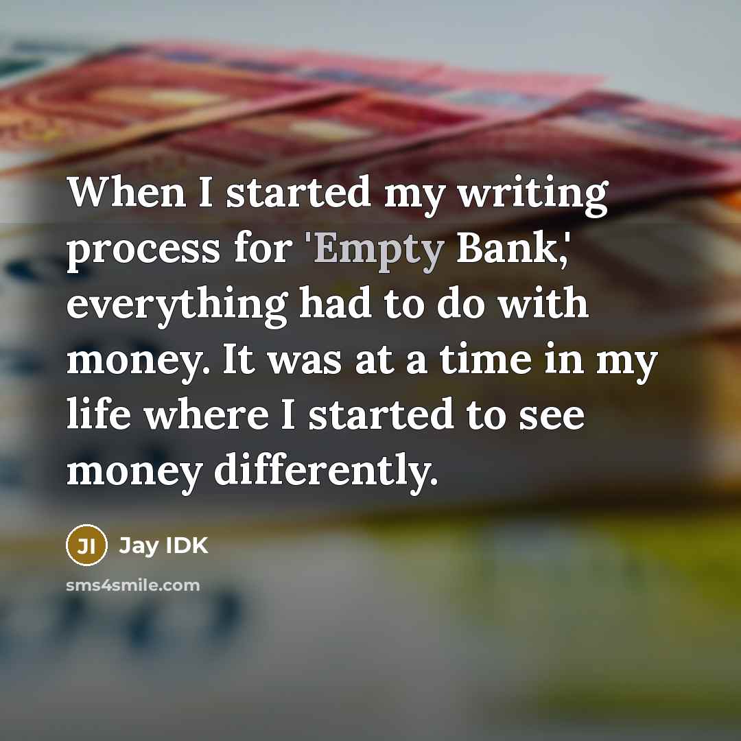 “When I started my writing process for 'Empty Bank,' everything had to do with money. It was at a time in my life where I started to see money differently.” quote by Jay IDK
