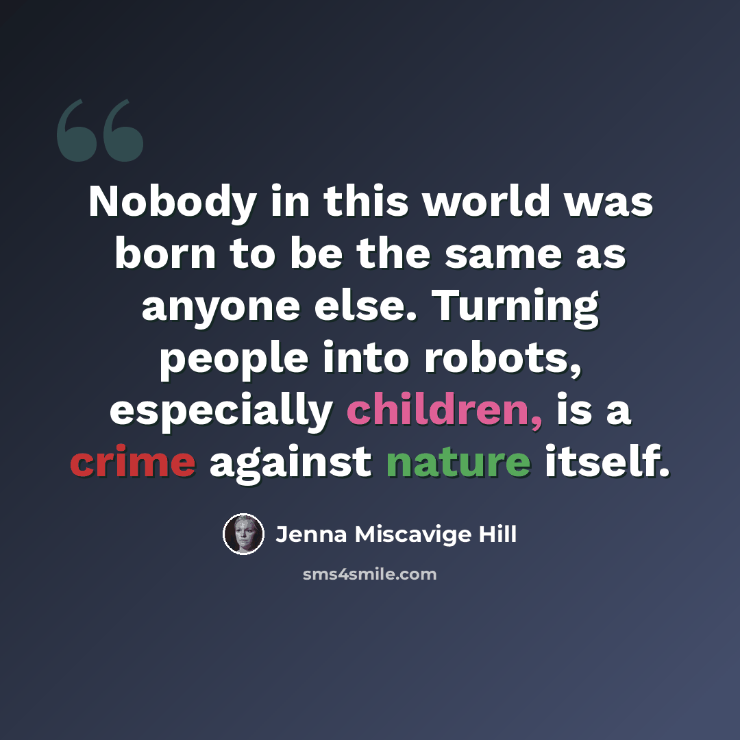 “Nobody in this world was born to be the same as anyone else. Turning people into robots, especially children, is a crime against nature itself.” quote by Jenna Miscavige Hill