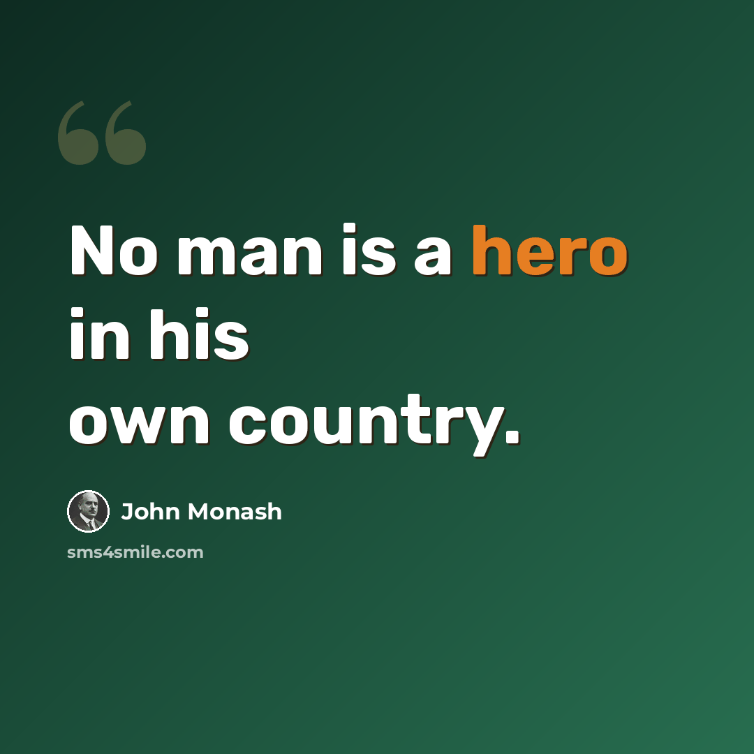 “No man is a hero in his own country.” quote by John Monash