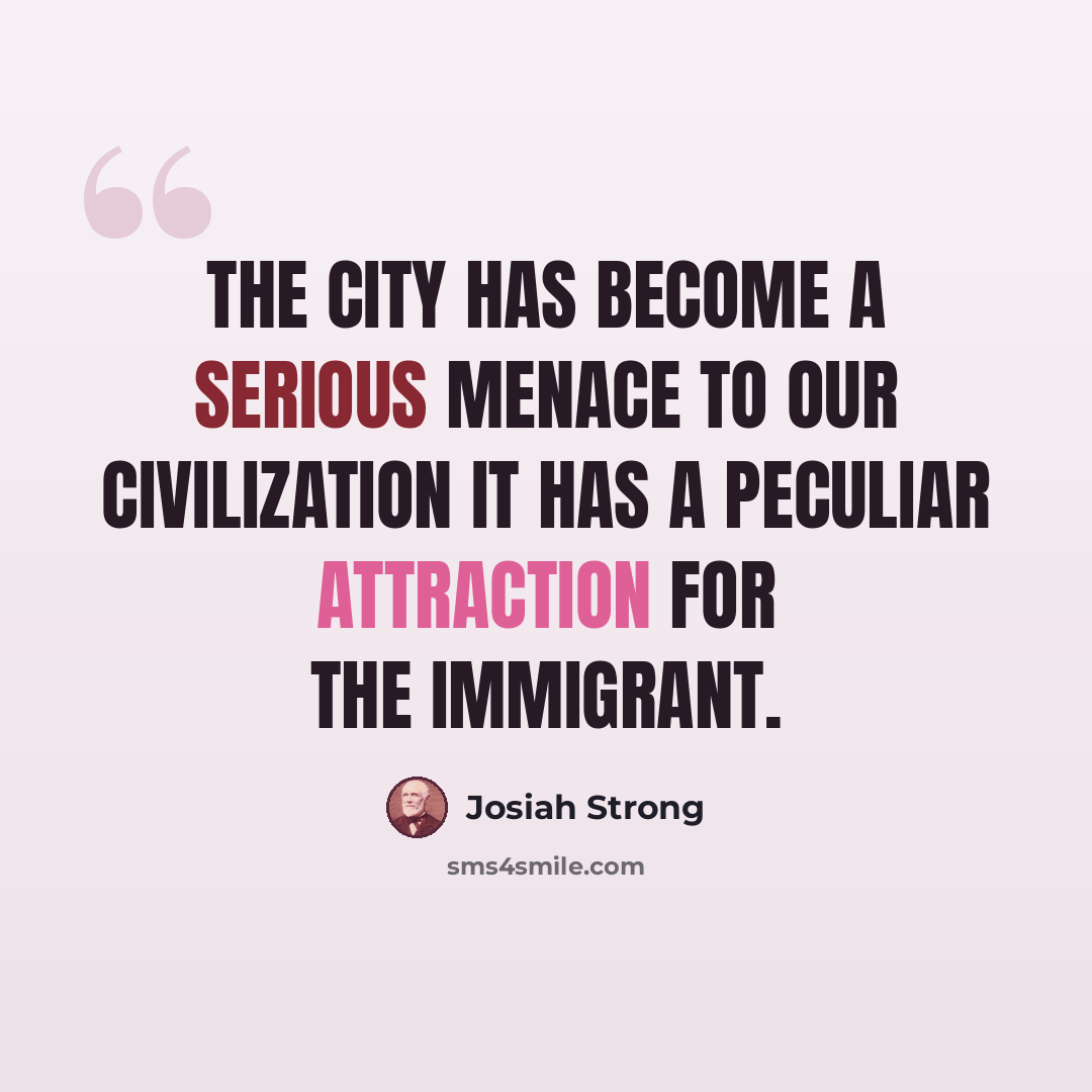 “The city has become a serious menace to our civilization It has a peculiar attraction for the immigrant.” quote by Josiah Strong