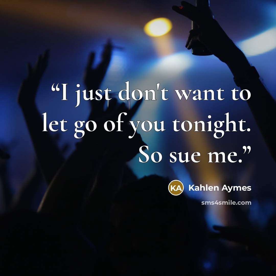 “I just don't want to let go of you tonight. So sue me.” quote by Kahlen Aymes