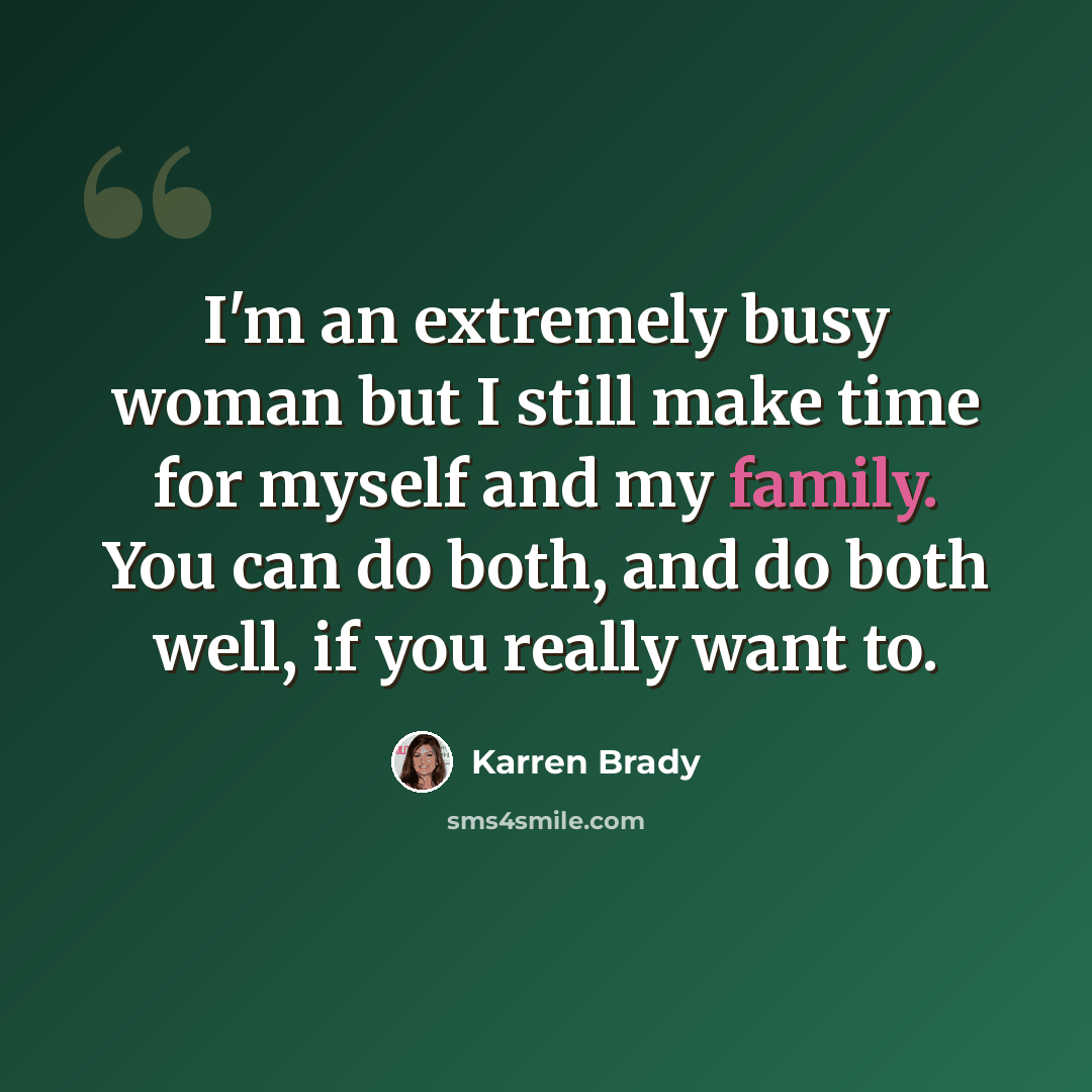 “I'm an extremely busy woman but I still make time for myself and my family. You can do both, and do both well, if you really want to.” quote by Karren Brady