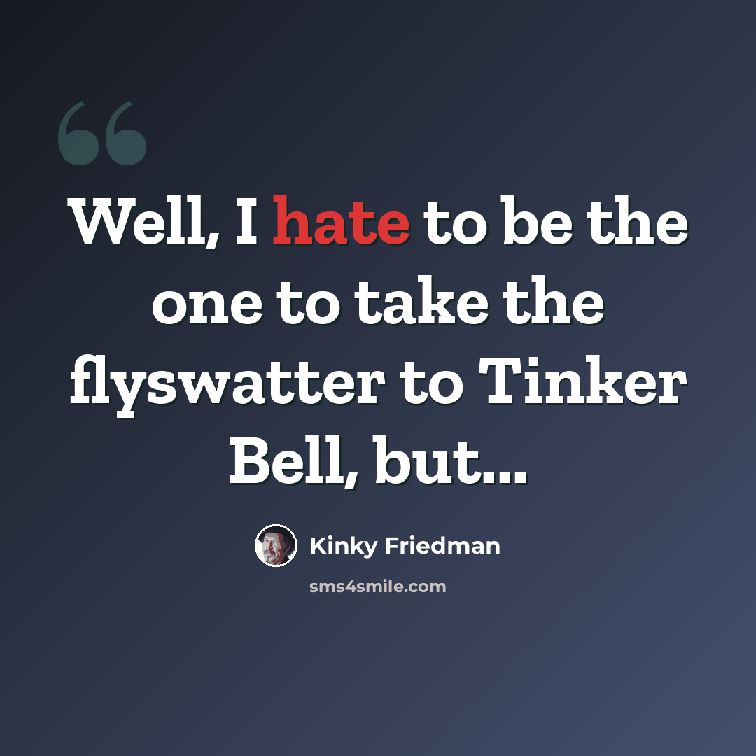 “Well, I hate to be the one to take the flyswatter to Tinker Bell, but...” quote by Kinky Friedman