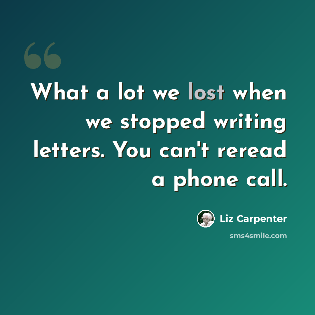 “What a lot we lost when we stopped writing letters. You can't reread a phone call.” quote by Liz Carpenter