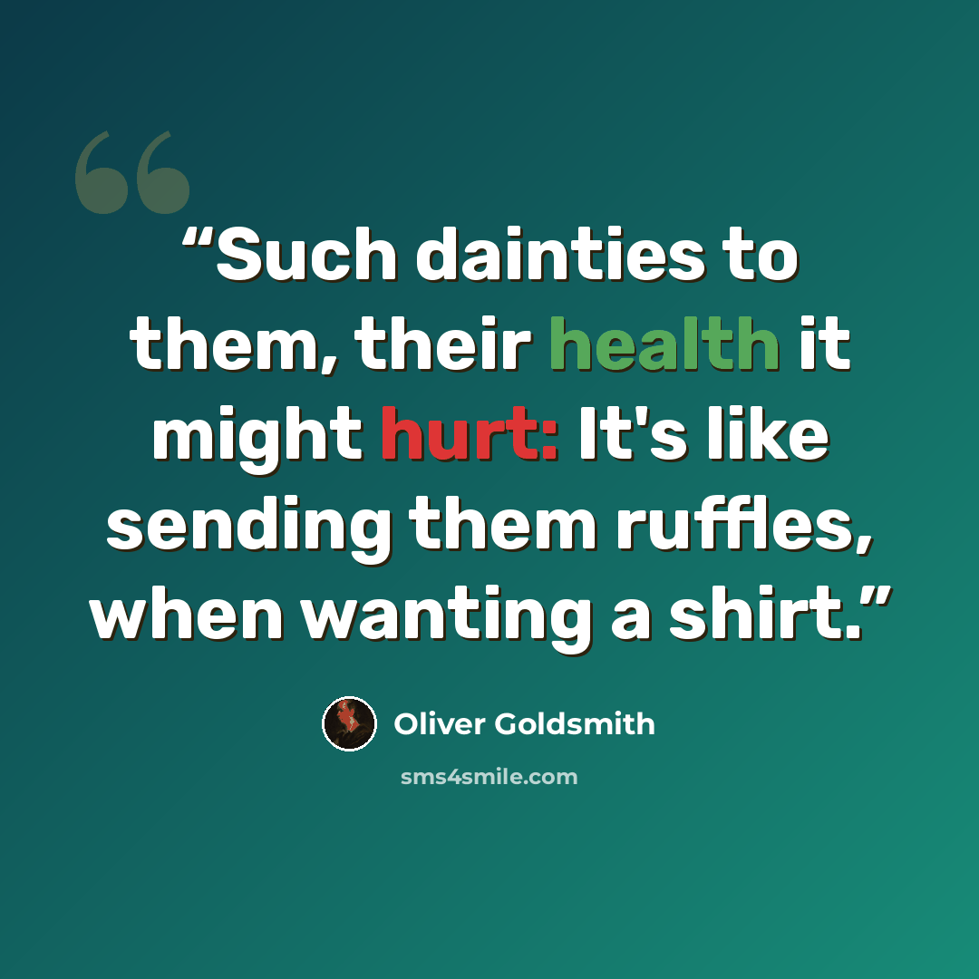 “Such dainties to them, their health it might hurt: It's like sending them ruffles, when wanting a shirt.” quote by Oliver Goldsmith