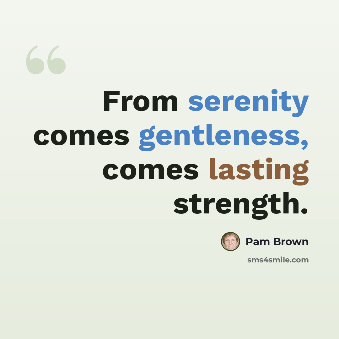 “From serenity comes gentleness, comes lasting strength.” quote by Pam Brown