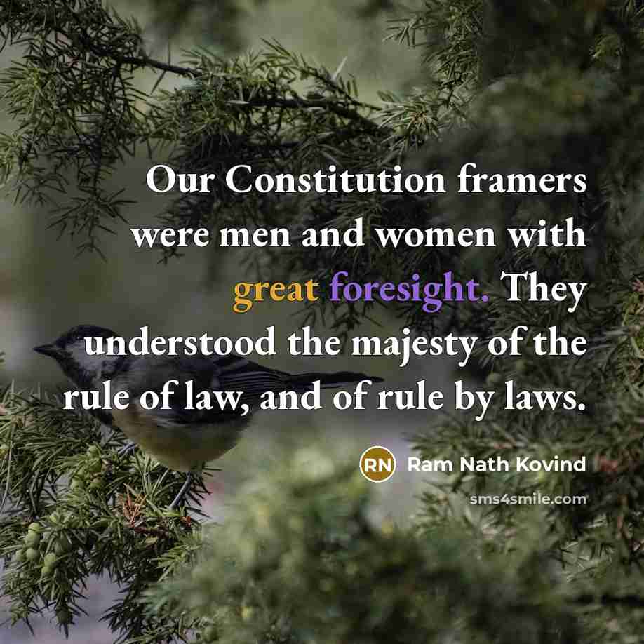“Our Constitution framers were men and women with great foresight. They understood the majesty of the rule of law, and of rule by laws.” quote by Ram Nath Kovind