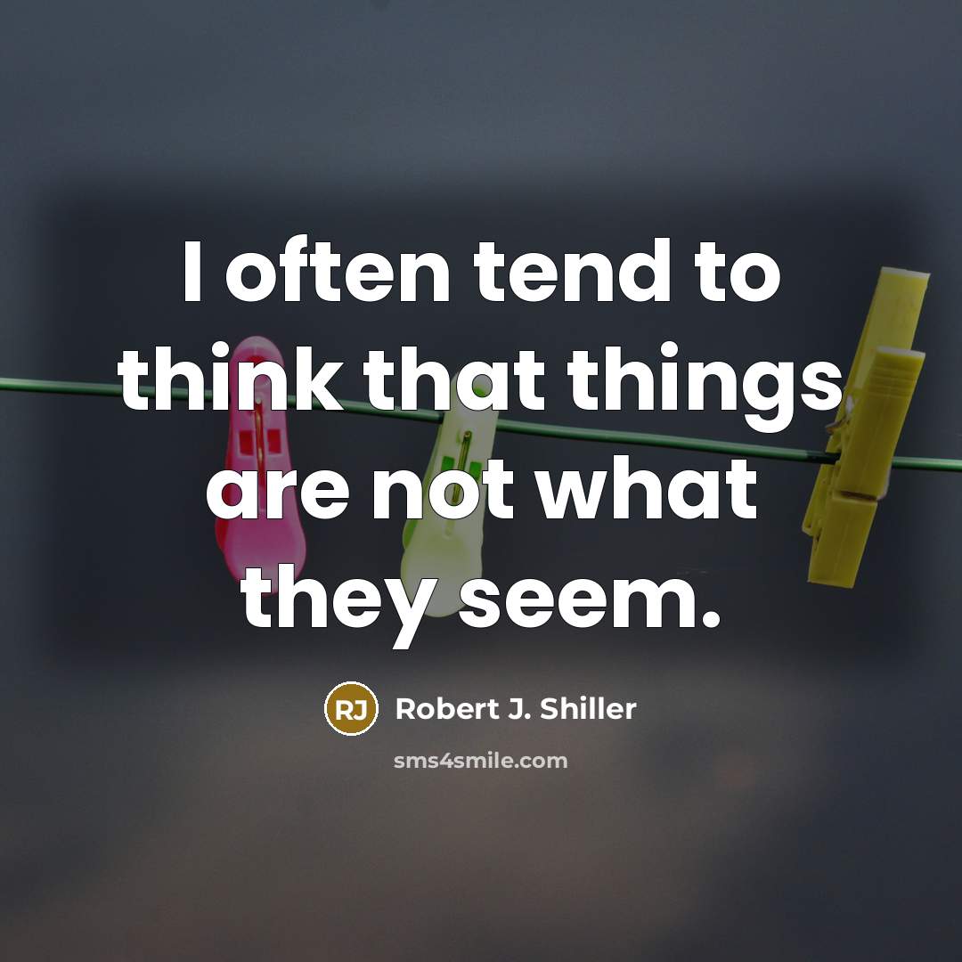“I often tend to think that things are not what they seem.” quote by Robert J. Shiller